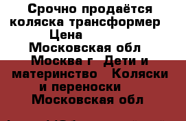 Срочно продаётся коляска-трансформер › Цена ­ 5 000 - Московская обл., Москва г. Дети и материнство » Коляски и переноски   . Московская обл.